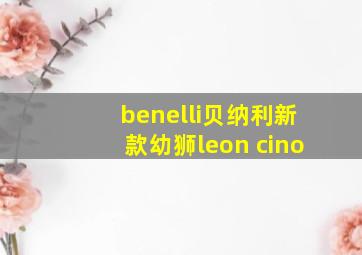 benelli贝纳利新款幼狮leon cino